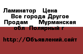 Ламинатор › Цена ­ 31 000 - Все города Другое » Продам   . Мурманская обл.,Полярный г.